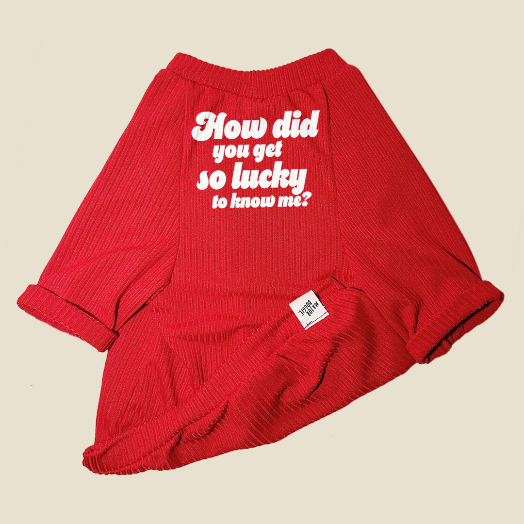 How did you get so lucky to know me?